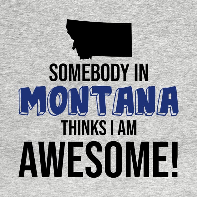 Somebody in Montana Thinks I Am Awesome by InspiredQuotes